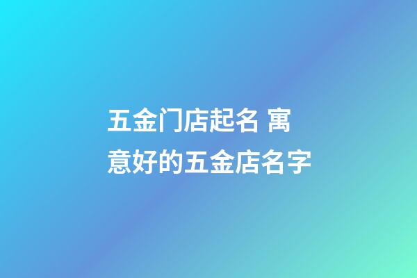 五金门店起名 寓意好的五金店名字-第1张-店铺起名-玄机派